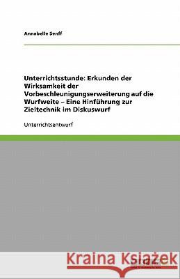 Unterrichtsstunde: Erkunden der Wirksamkeit der Vorbeschleunigungserweiterung auf die Wurfweite - Eine Hinführung zur Zieltechnik im Diskuswurf Annabelle Senff 9783638935944