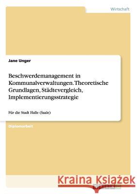 Beschwerdemanagement in Kommunalverwaltungen. Theoretische Grundlagen, Städtevergleich, Implementierungsstrategie: Für die Stadt Halle (Saale) Unger, Jane 9783638936163 Grin Verlag