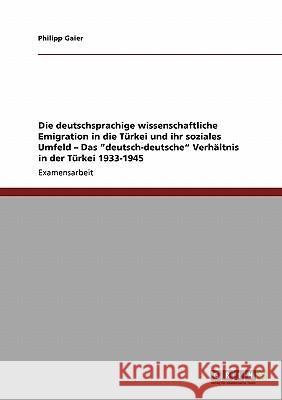 Die deutschsprachige wissenschaftliche Emigration in die Türkei und ihr soziales Umfeld - Das deutsch-deutsche Verhältnis in der Türkei 1933-1945 Gaier, Philipp 9783638936415