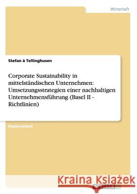 Corporate Sustainability in mittelständischen Unternehmen: Umsetzungsstrategien einer nachhaltigen Unternehmensführung (Basel II - Richtlinien) À. Tellinghusen, Stefan 9783638936552 Grin Verlag