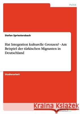 Hat Integration kulturelle Grenzen? - Am Beispiel der türkischen Migranten in Deutschland Stefan Spriestersbach 9783638936729 Grin Verlag