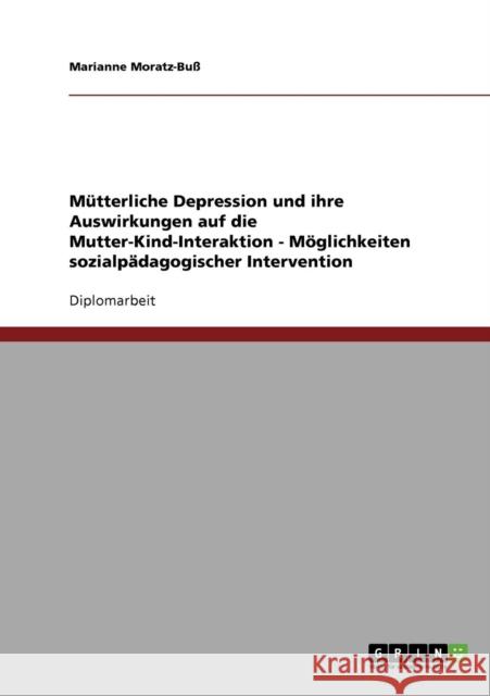 Postnatale Depression und ihre Auswirkungen auf die Mutter-Kind-Interaktion. Möglichkeiten sozialpädagogischer Einflussnahme Moratz-Buß, Marianne 9783638937436