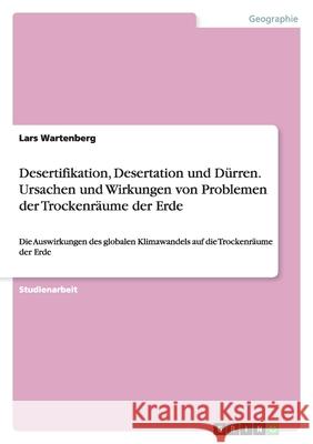 Desertifikation, Desertation und Dürren. Ursachen und Wirkungen von Problemen der Trockenräume der Erde : Die Auswirkungen des globalen Klimawandels auf die Trockenräume der Erde Lars Wartenberg 9783638937610 Grin Verlag