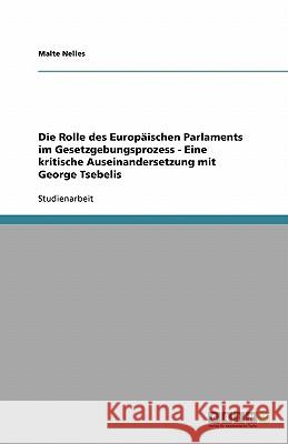 Die Rolle des Europäischen Parlaments im Gesetzgebungsprozess - Eine kritische Auseinandersetzung mit George Tsebelis Malte Nelles 9783638937917