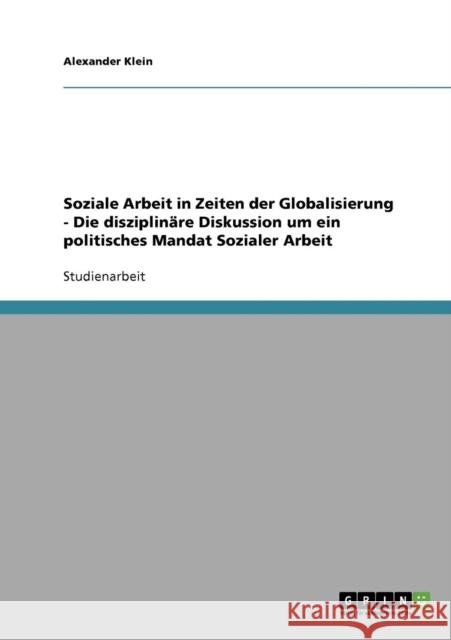 Soziale Arbeit in Zeiten der Globalisierung - Die disziplinäre Diskussion um ein politisches Mandat Sozialer Arbeit Klein, Alexander 9783638938266