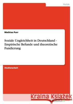 Soziale Ungleichheit in Deutschland - Empirische Befunde und theoretische Fundierung Mathias Purr 9783638938693