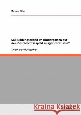 Soll Bildungsarbeit im Kindergarten auf den Geschlechtsaspekt ausgerichtet sein? Corinna Kuhn 9783638938983 Grin Verlag