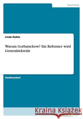 Warum Gorbatschow? Ein Reformer wird Generalsekretär Linda Raible 9783638939010 Grin Verlag