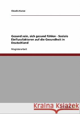 Gesund sein, sich gesund fühlen - Soziale Einflussfaktoren auf die Gesundheit in Deutschland Kunze, Claudia 9783638939102 Grin Verlag