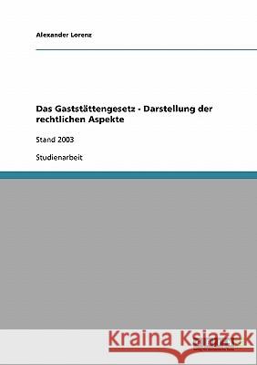 Das Gaststättengesetz - Darstellung der rechtlichen Aspekte: Stand 2003 Lorenz, Alexander 9783638939133 Grin Verlag