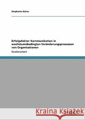 Erfolgsfaktor Kommunikation in wachstumsbedingten Veränderungsprozessen von Organisationen Stephanie Rohac 9783638939485 Grin Verlag