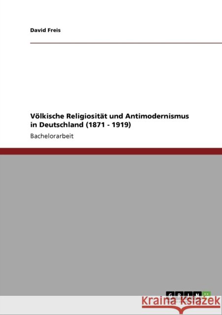 Völkische Religiosität und Antimodernismus in Deutschland (1871 - 1919) Freis, David 9783638940184 Grin Verlag