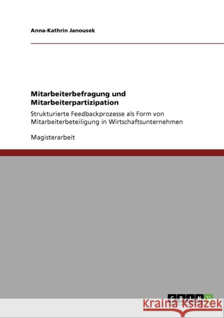 Mitarbeiterbefragung und Mitarbeiterpartizipation: Strukturierte Feedbackprozesse als Form von Mitarbeiterbeteiligung in Wirtschaftsunternehmen Janousek, Anna-Kathrin 9783638940245 Grin Verlag