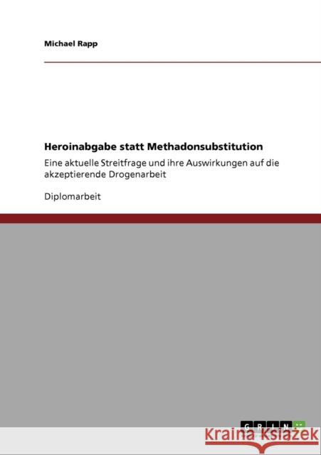 Heroinabgabe statt Methadonsubstitution: Eine aktuelle Streitfrage und ihre Auswirkungen auf die akzeptierende Drogenarbeit Rapp, Michael 9783638940306 Grin Verlag