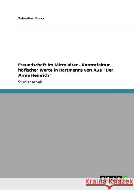 Freundschaft im Mittelalter - Kontrafaktur höfischer Werte in Hartmanns von Aue Der Arme Heinrich Rupp, Sebastian 9783638940313