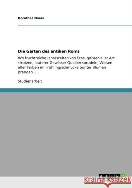 Die Gärten des antiken Roms: Wo fruchtreiche Jahreszeiten von Erzeugnissen aller Art strotzen, lauterer Gewässer Quellen sprudeln, Wiesen aller Far Noras, Dorothee 9783638940405