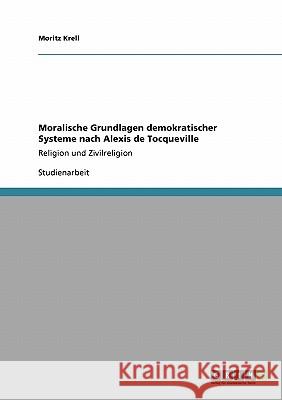 Moralische Grundlagen demokratischer Systeme nach Alexis de Tocqueville: Religion und Zivilreligion Krell, Moritz 9783638940986