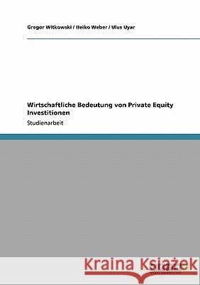 Wirtschaftliche Bedeutung von Private Equity Investitionen Gregor Witkowski Heiko Weber Ulus Uyar 9783638941242