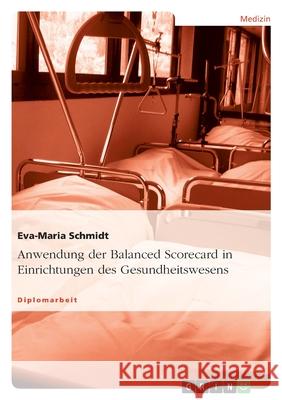 Anwendung der Balanced Scorecard in Einrichtungen des Gesundheitswesens Eva-Maria Schmidt 9783638941310