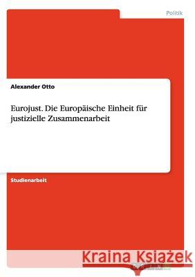 Eurojust. Die Europäische Einheit für justizielle Zusammenarbeit Otto, Alexander 9783638941327 Grin Verlag