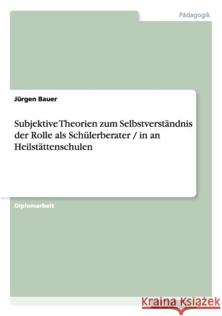 Subjektive Theorien zum Selbstverständnis der Rolle als Schülerberater / in an Heilstättenschulen Bauer, Jürgen 9783638942157