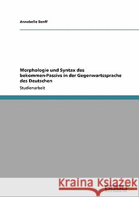 Morphologie und Syntax des bekommen-Passivs in der Gegenwartssprache des Deutschen Annabelle Senff 9783638942805 Grin Verlag