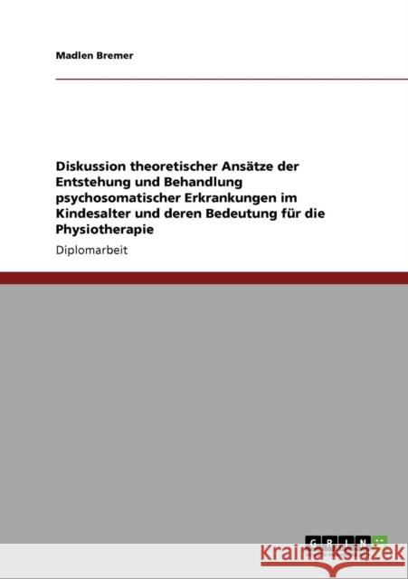 Diskussion theoretischer Ansätze der Entstehung und Behandlung psychosomatischer Erkrankungen im Kindesalter und deren Bedeutung für die Physiotherapi Bremer, Madlen 9783638942843 Grin Verlag