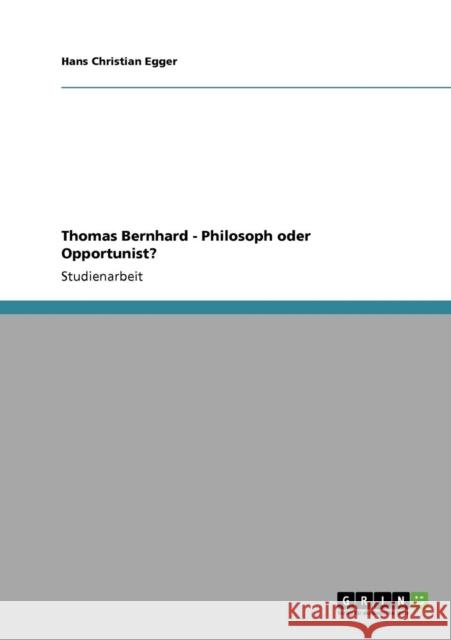 Thomas Bernhard - Philosoph oder Opportunist? Hans Christian Egger 9783638942867