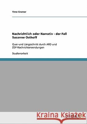 Nachrichtlich oder Narrativ - der Fall Susanne Osthoff: Quer-und Längsschnitt durch ARD und ZDF-Nachrichtensendungen Gramer, Timo 9783638942942 Grin Verlag