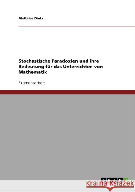 Stochastische Paradoxien und ihre Bedeutung für das Unterrichten von Mathematik Dietz, Matthias 9783638943864