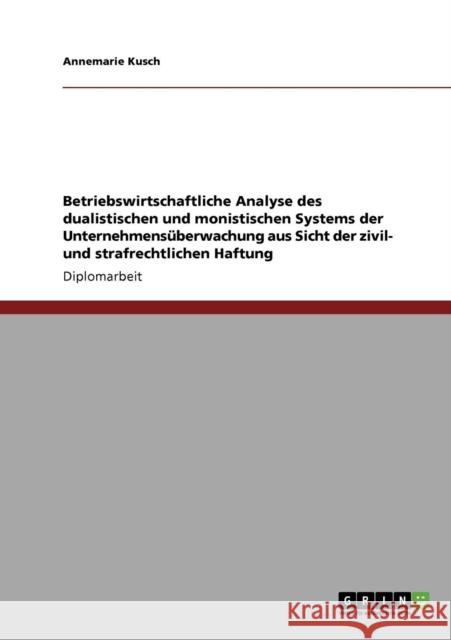 Betriebswirtschaftliche Analyse des dualistischen und monistischen Systems der Unternehmensüberwachung aus Sicht der zivil- und strafrechtlichen Haftu Kusch, Annemarie 9783638944649 Grin Verlag