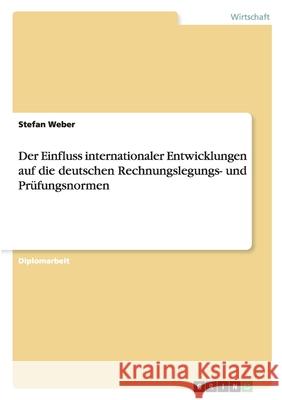 Der Einfluss internationaler Entwicklungen auf die deutschen Rechnungslegungs- und Prüfungsnormen Stefan Weber 9783638944915 Grin Verlag