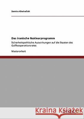 Das iranische Nuklearprogramm: Sicherheitspolitische Auswirkungen auf die Staaten des Golfkooperationsrates Kheirallah, Samira 9783638944939 Grin Verlag