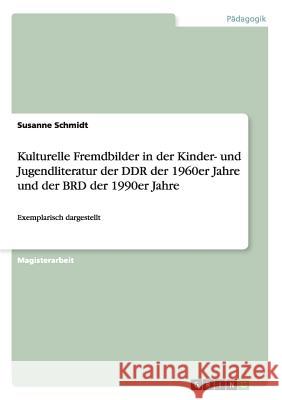 Kulturelle Fremdbilder in der Kinder- und Jugendliteratur der DDR der 1960er Jahre und der BRD der 1990er Jahre: Exemplarisch dargestellt Schmidt, Susanne 9783638945332 Grin Verlag