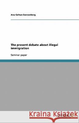 The present debate about illegal immigration Ana Colton-Sonnenberg 9783638946438 Grin Verlag