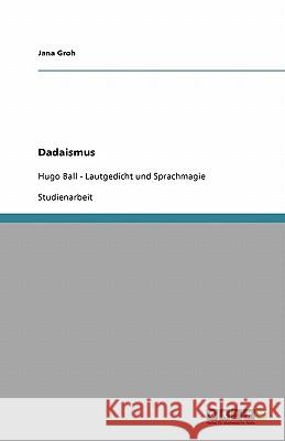 Dadaismus in der Literatur. Lautgedicht und Sprachmagie von Hugo Ball Jana Groh 9783638946520