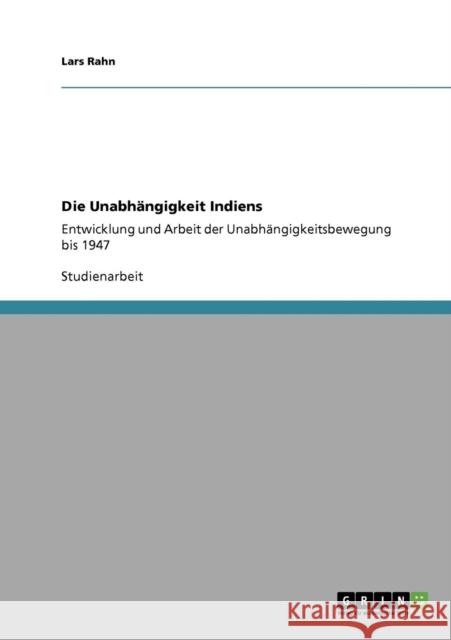Die Unabhängigkeit Indiens: Entwicklung und Arbeit der Unabhängigkeitsbewegung bis 1947 Rahn, Lars 9783638946773 Grin Verlag