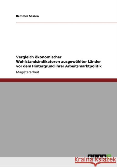 Vergleich ökonomischer Wohlstandsindikatoren ausgewählter Länder vor dem Hintergrund ihrer Arbeitsmarktpolitik Sassen, Remmer 9783638946780 Grin Verlag