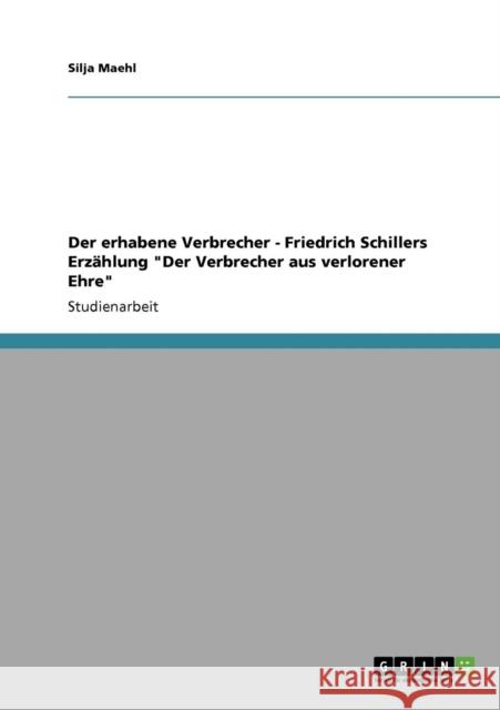 Der erhabene Verbrecher - Friedrich Schillers Erzählung Der Verbrecher aus verlorener Ehre Maehl, Silja 9783638946841
