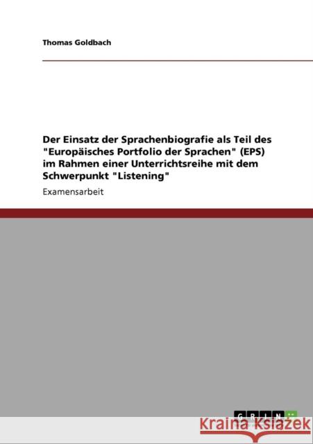 Der Einsatz der Sprachenbiografie als Teil des Europäisches Portfolio der Sprachen (EPS) im Rahmen einer Unterrichtsreihe mit dem Schwerpunkt Listenin Goldbach, Thomas 9783638947169