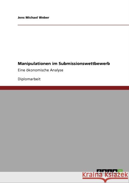 Manipulationen im Submissionswettbewerb: Eine ökonomische Analyse Weber, Jens Michael 9783638947442