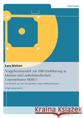 Vorgehensmodell zur ERP-Einführung in kleinen und mittelständischen Unternehmen (KMU): Ein Modell aus der Perspektive eines Softwarehauses Nielsen, Lars 9783638947787 Grin Verlag