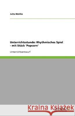 Unterrichtsstunde: Rhythmisches Spiel - mit Stück 'Popcorn' Jutta Mahlke 9783638948111 Grin Verlag