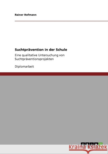 Suchtprävention in der Schule: Eine qualitative Untersuchung von Suchtpräventionsprojekten Hofmann, Rainer 9783638948425 Grin Verlag