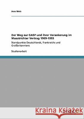 Der Weg zur GASP und ihrer Verankerung im Maastrichter Vertrag 1969-1993: Standpunkte Deutschlands, Frankreichs und Großbritanniens Weis, Jens 9783638948746 Grin Verlag