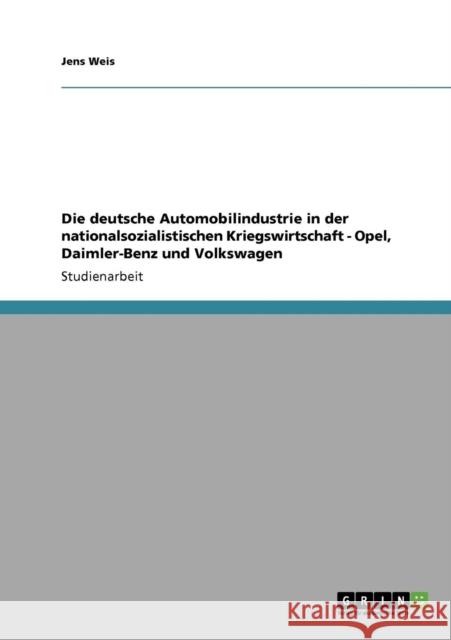 Die deutsche Automobilindustrie in der nationalsozialistischen Kriegswirtschaft - Opel, Daimler-Benz und Volkswagen Jens Weis 9783638948876 Grin Verlag