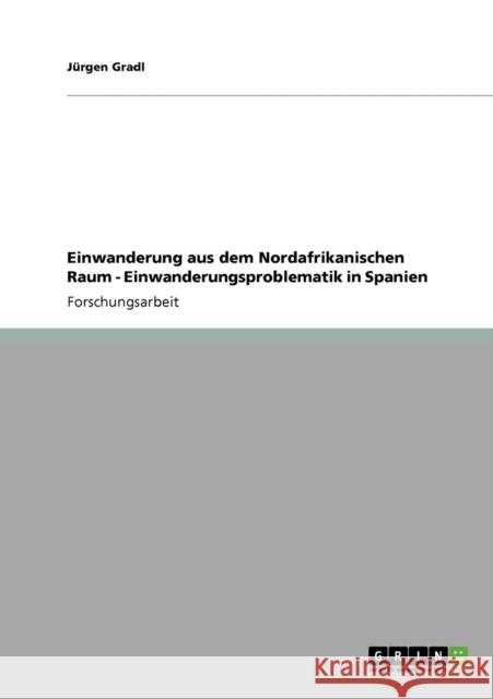 Einwanderung aus dem Nordafrikanischen Raum - Einwanderungsproblematik in Spanien J. Rgen Gradl 9783638950121 Grin Verlag