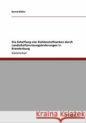 Die Schaffung von Kohlenstoffsenken durch Landschaftsnutzungsänderungen in Brandenburg Müller, Bernd 9783638950374