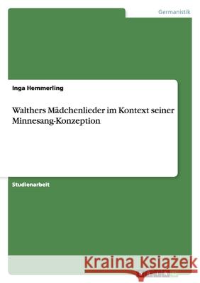 Walthers Mädchenlieder im Kontext seiner Minnesang-Konzeption Inga Hemmerling 9783638950589