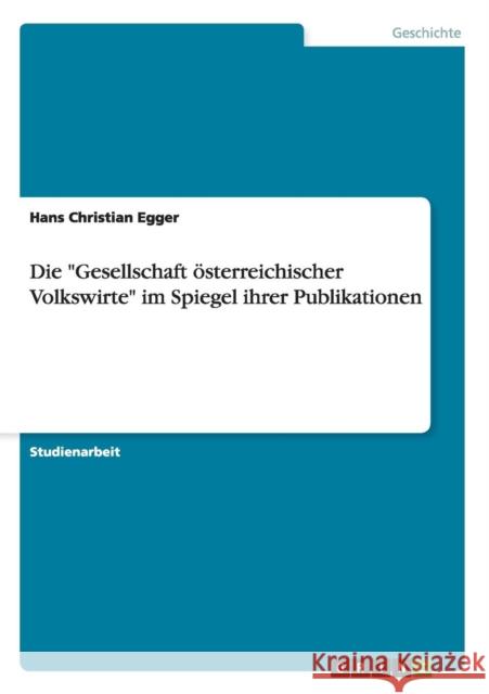 Die Gesellschaft österreichischer Volkswirte im Spiegel ihrer Publikationen Egger, Hans Christian 9783638950916